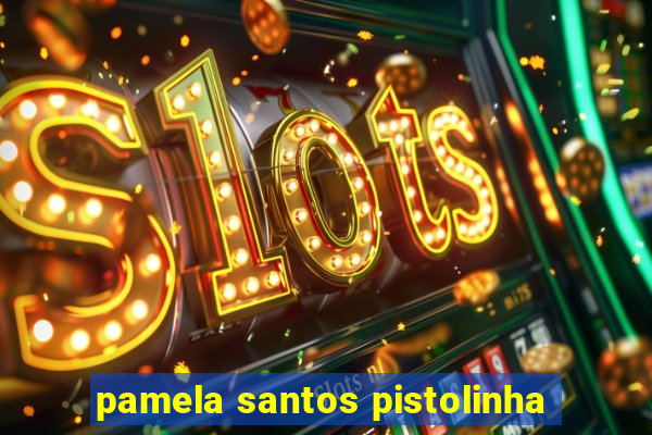 pamela santos pistolinha